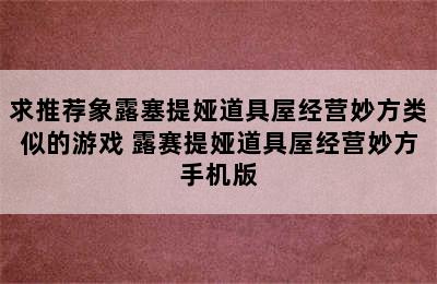 求推荐象露塞提娅道具屋经营妙方类似的游戏 露赛提娅道具屋经营妙方手机版